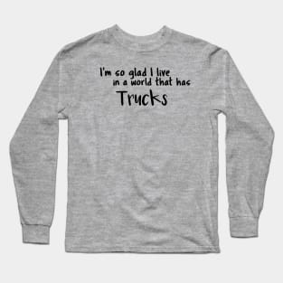 Trucks, I'm so glad I live in a world that has Long Sleeve T-Shirt